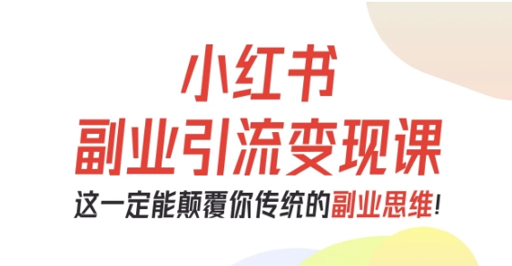 小红书副业引流变现课，从0-1跑通副业项目，这一定能颠覆你传统的副业思维-问小徐资源库