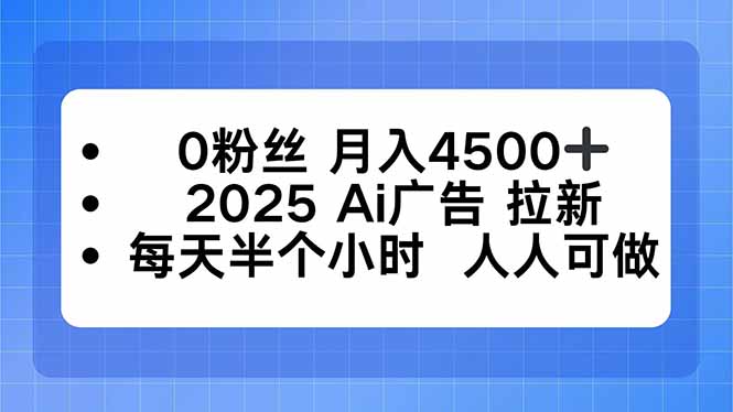 0粉丝 月入4500+，2025AI广告拉新，每天半个小时 人人可做-问小徐资源库