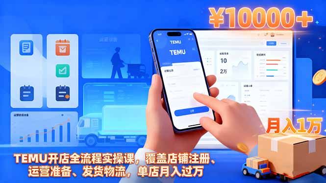 TEMU开店全流程实操课，覆盖店铺注册、运营准备、发货物流，单店月入过万-问小徐资源库