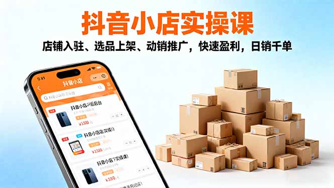 2025抖音小店实操课，店铺入驻、选品上架、动销推广，快速盈利，日销千单-问小徐资源库