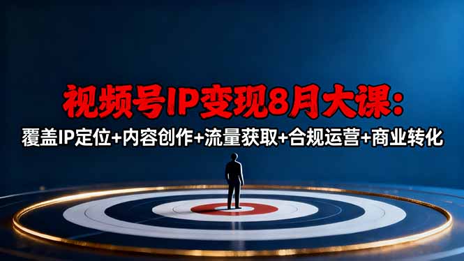 视频号IP变现8月大课，覆盖IP定位+内容创作+流量获取+合规运营+商业转化-问小徐资源库