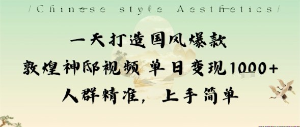 一天打造国风爆款敦煌神邸视频单日变现1k+人群精准，上手简单-问小徐资源库