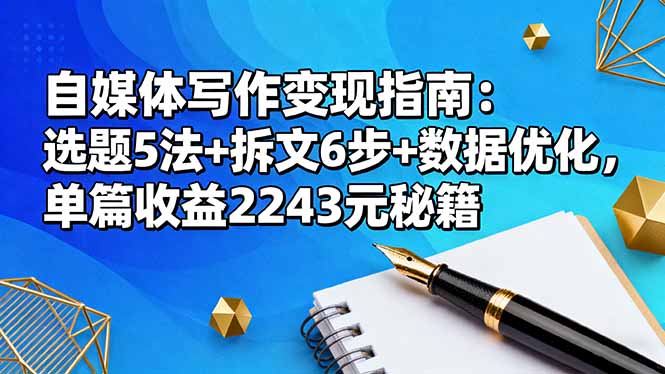 自媒体写作变现指南：选题5法+拆文6步+数据优化，单篇收益2243元秘籍-问小徐资源库