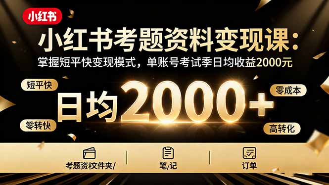 小红书考题资料变现课：掌握短平快变现模式，单账号考试季日均收益2000元-问小徐资源库