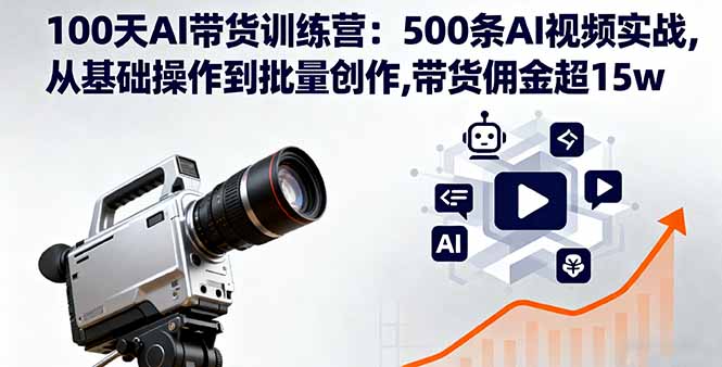 100天AI带货训练营：500条AI视频实战,从基础操作到批量创作,带货佣金超15w-问小徐资源库