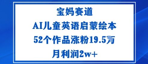 宝妈赛道：AI儿童英语启蒙绘本52个作品涨粉19.5W月利润2w+-问小徐资源库