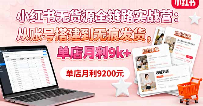 小红书无货源全链路实战营：从账号搭建到无痕发货，单店月利9k+-问小徐资源库