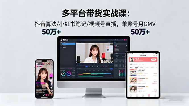 多平台带货实战课18.0：抖音算法/小红书笔记/视频号直播，单账号月GMV50w+-问小徐资源库