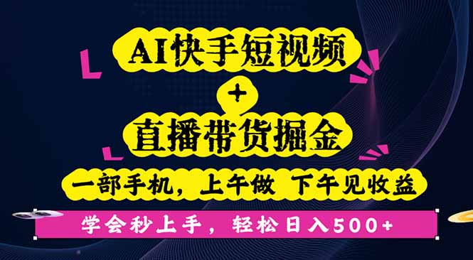 AI快手短视频+直播带货掘金，一部手机，上午做 下午见收益，学会秒上手...-问小徐资源库