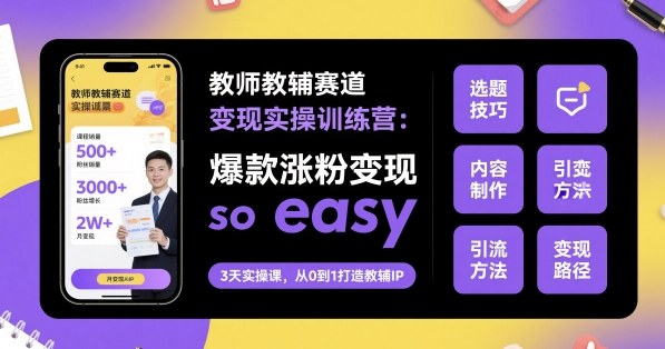 教师教辅赛道变现实操训练营，爆款涨粉变现so easy-问小徐资源库