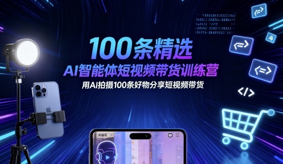 100条精选AI智能体短视频带货训练营，用AI拍摄100条好物分享短视频带货-问小徐资源库