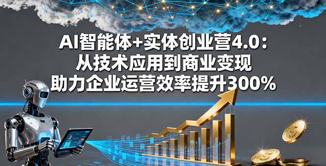 AI智能体+实体创业营4.0:从技术应用到商业变现 助力企业运营效率提升300%-问小徐资源库