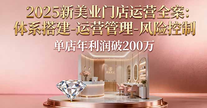 2025新美业门店运营全案：体系搭建-运营管理-风险控制，单店年利润破200万-问小徐资源库