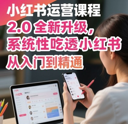 小红书运营课程2.0全新升级，从入门到精通，系统性吃透小红书-问小徐资源库