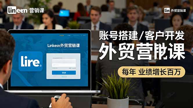 LinkedIn外贸营销课：账号搭建/客户开发/成交转化，年业绩增长百万+-问小徐资源库