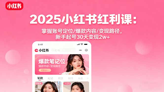 2025小红书红利课：掌握账号定位/爆款内容/变现路径，新手起号30天变现2w+-问小徐资源库