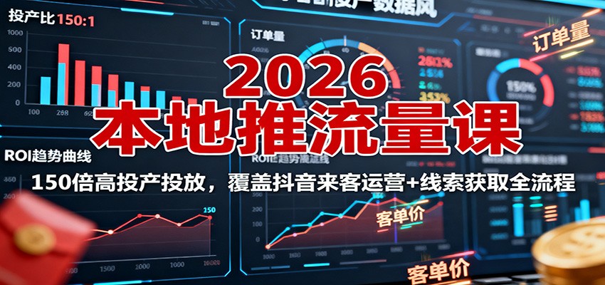 2026本地推流量课：150倍高投产投放，覆盖抖音来客运营+线索获取全流程-问小徐资源库