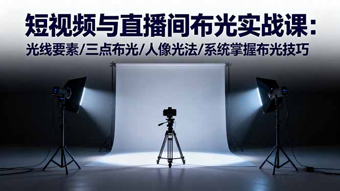 短视频与直播间布光实战课：光线要素/三点布光/人像光法/系统掌握布光技巧-问小徐资源库
