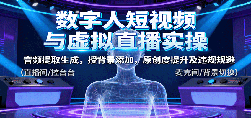数字人短视频与虚拟直播实操，音频提取生成，背景添加，原创度提升及违规规避-问小徐资源库
