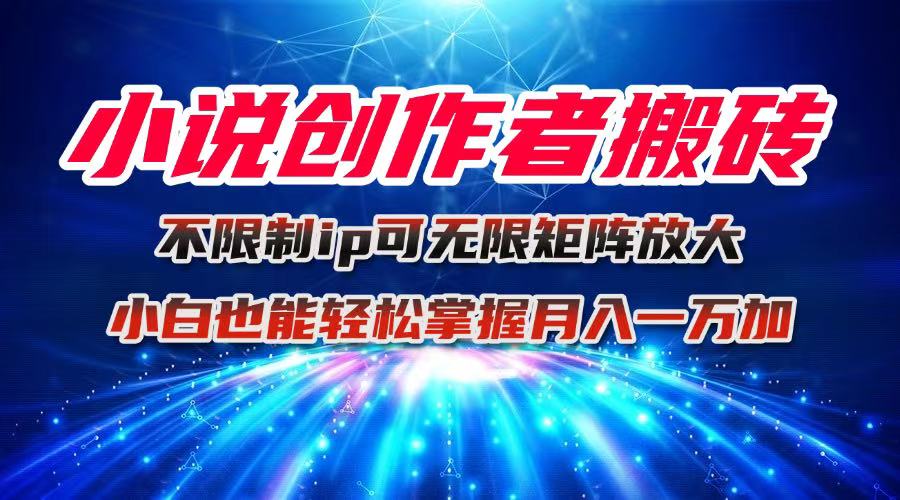 小说创作者搬砖玩法，不限制IP简单无脑 可矩阵无限放大小白也能实现轻...-问小徐资源库