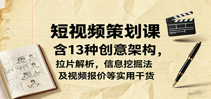短视频策划课，含13种创意架构，拉片解析，信息挖掘法及视频报价等实用干货-问小徐资源库
