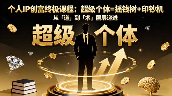 个人IP创富终极课程：超级个体=摇钱树+印钞机，从「道」到「术」层层递进-问小徐资源库