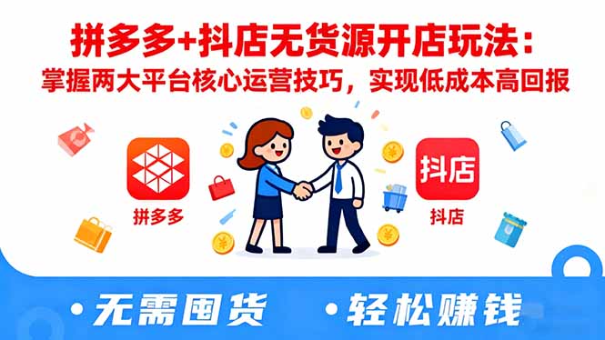 拼多多+抖店无货源开店玩法：掌握两大平台核心运营技巧，实现低成本高回报-问小徐资源库