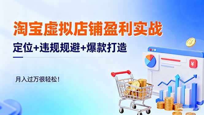 淘宝虚拟店铺盈利实战：定位+违规规避+爆款打造，月入过万很轻松！-问小徐资源库