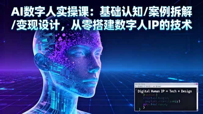 AI数字人实操课：基础认知/案例拆解/变现设计，从零搭建数字人IP的技术-问小徐资源库