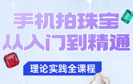 青柠老师·手机拍珠宝从入门到精通-问小徐资源库