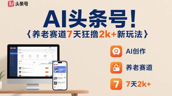 AI头条号，7天狂撸2k+，做养老赛道，新风口新玩法-问小徐资源库