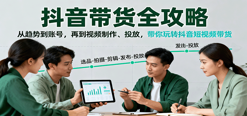 抖音带货全攻略：从趋势到账号，再到视频制作、投放，带你玩转抖音短视频带货-问小徐资源库