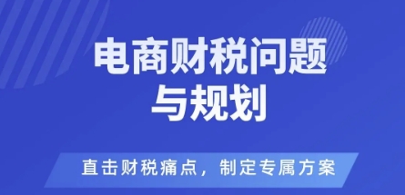电商企业财税风险与规避,直击财税痛点,制定专属方案-问小徐资源库