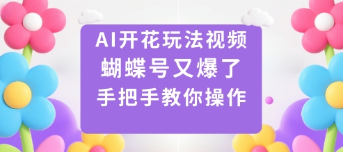 AI开花玩法视频，蝴蝶号又爆了，手把手教你操作-问小徐资源库