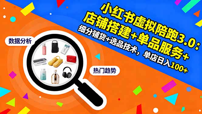 小红书虚拟陪跑3.0：店铺搭建+单品服务+细分铺货+选品技术，单店日入100+-问小徐资源库