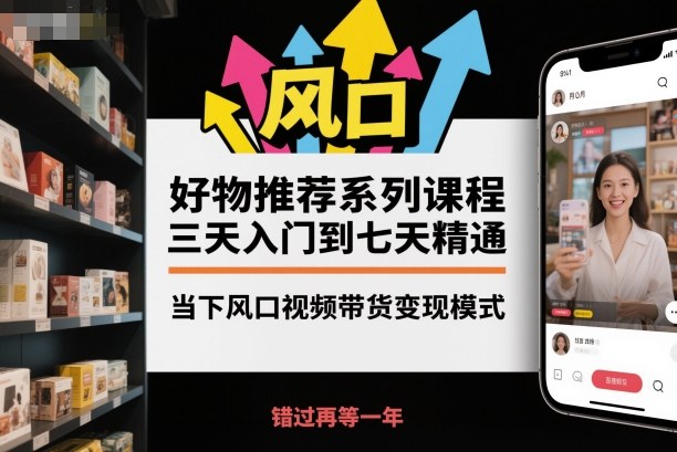 好物推荐系列课程，三天入门到七天精通，当下风口视频带货变现模式-问小徐资源库