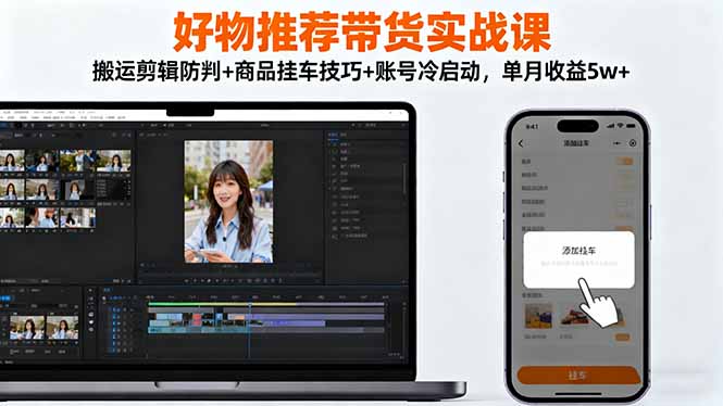 好物推荐带货实战课：搬运剪辑防判+商品挂车技巧+账号冷启动，单月收益5w+-问小徐资源库