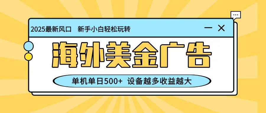 最新蓝海项目，海外美金广告，单机单日500+，可矩阵放大，设备越多收益越大-问小徐资源库