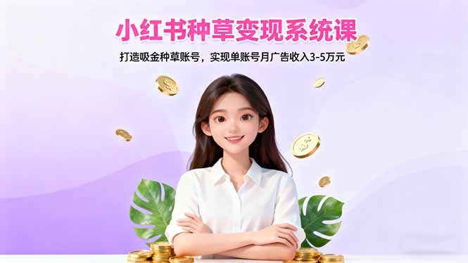 小红书种草变现系统课：打造吸金种草账号，实现单账号月广告收入3-5万元-问小徐资源库