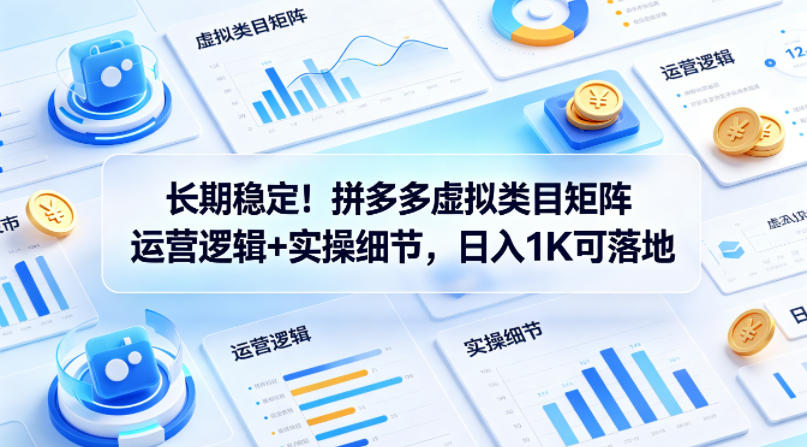 长期稳定！拼多多虚拟类目矩阵运营逻辑+实操细节，日入1K可落地【揭秘】-问小徐资源库