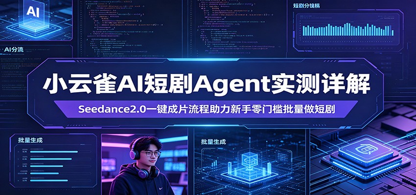 小云雀AI短剧Agent实测详解：Seedance2.0一键成片流程助力新手零门槛批量做短剧-问小徐资源库