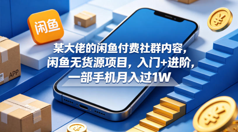 某大佬的闲鱼付费社群内容，闲鱼无货源项目，入门+进阶，一部手机月入过1W-问小徐资源库