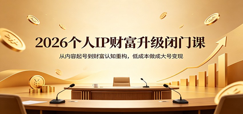 2026个人IP财富升级闭门课：从内容起号到财富认知重构，低成本做成大号变现-问小徐资源库