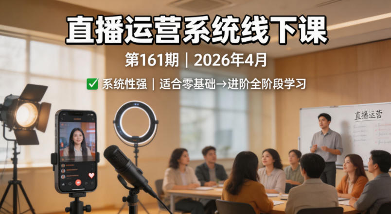 直播运营系统线下课第161期2026年4月，系统性强，适合零基础到进阶学习【录音+文档】-问小徐资源库