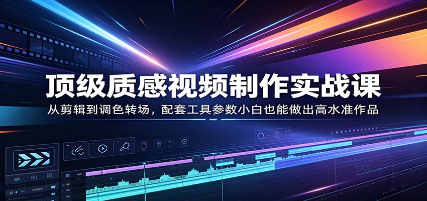 顶级质感视频制作实战课：从剪辑到调色转场，配套工具参数小白也能做出高水准作品-问小徐资源库