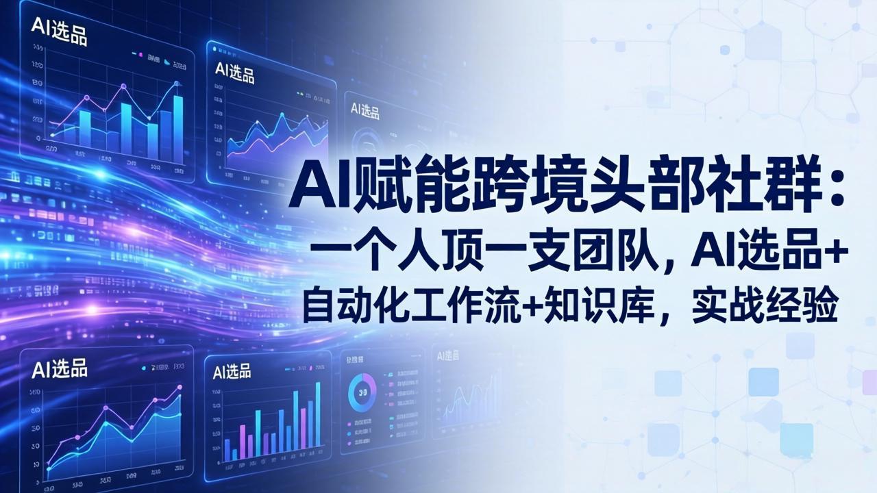 AI赋能跨境头部社群-更新4月23：一个人顶一支团队，AI选品+自动化工作流+知识库，实战经验-问小徐资源库