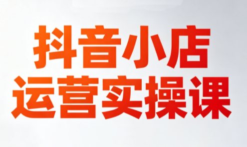 李老师·抖音小店运营实操课(更新2026)-问小徐资源库
