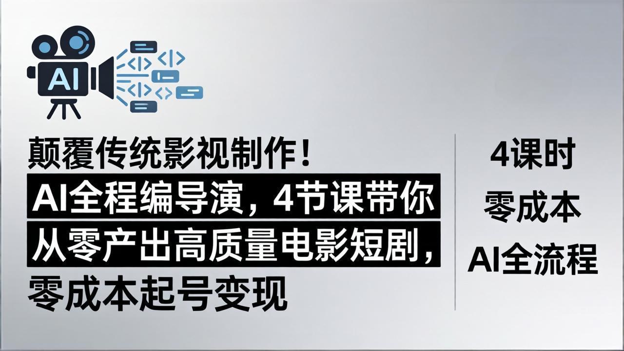 颠覆传统影视制作！AI全程编导演，4节课带你从零产出高质量电影短剧，零成本起号变现-问小徐资源库