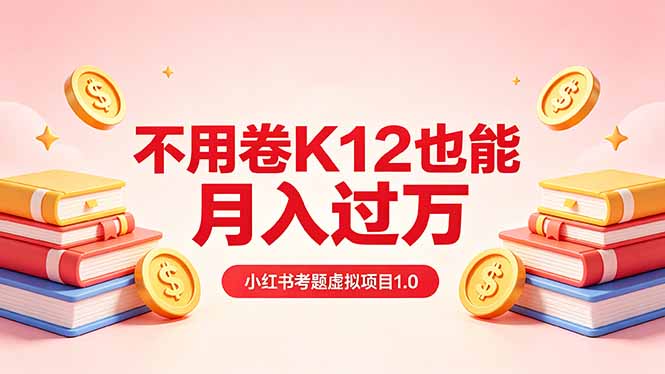 黄岛主小红书考题虚拟项目1.0：不用卷K12也能月入过万(价值2988的课程-问小徐资源库