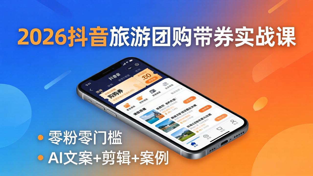 2026抖音旅游团购带券实战课：零粉零门槛，AI文案+剪辑+案例，躺着赚门票佣金-问小徐资源库